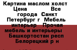 Картина маслом холст › Цена ­ 35 000 - Все города, Санкт-Петербург г. Мебель, интерьер » Прочая мебель и интерьеры   . Башкортостан респ.,Белорецкий р-н